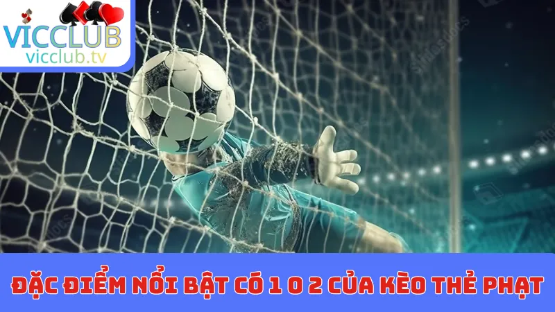Đặc điểm nổi bật có 1 0 2 của kèo thẻ phạt