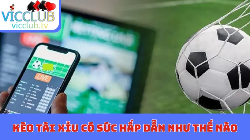 Kèo Tài Xỉu có sức hấp dẫn mị lực như thế nào