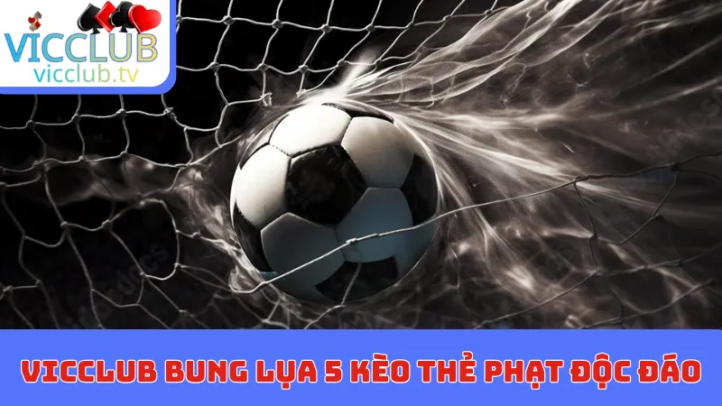 VICCLUB bung lụa 5 kèo thẻ phạt độc đáo